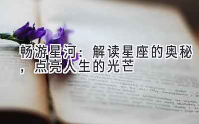 畅游星河:解读星座的奥秘,点亮人生的光芒