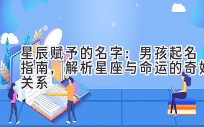 星辰赋予的名字:男孩起名指南,解析星座与命运的奇妙关系