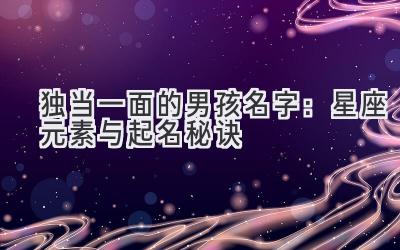 独当一面的男孩名字:星座元素与起名秘诀