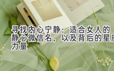 寻找内心宁静:适合女人的静心微信名,以及背后的星座力量