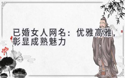 已婚女人网名:优雅高雅,彰显成熟魅力