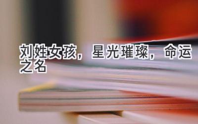 刘姓女孩,星光璀璨,命运之名