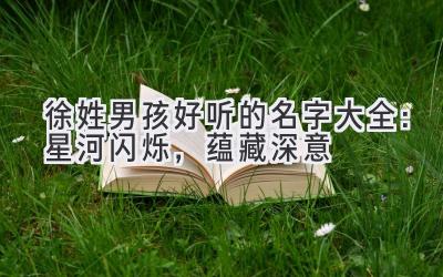 徐姓男孩好听的名字大全:星河闪烁,蕴藏深意