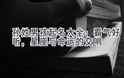  孙姓男孩起名大全：霸气好听，星座与命运的交响 
