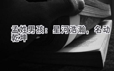  孟姓男孩：星河浩瀚，名动乾坤 