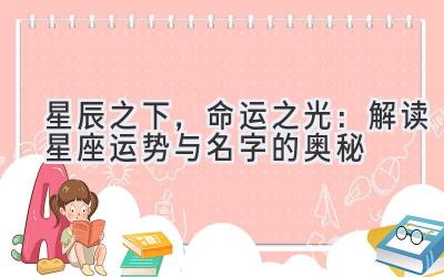  星辰之下，命运之光：解读星座运势与名字的奥秘 