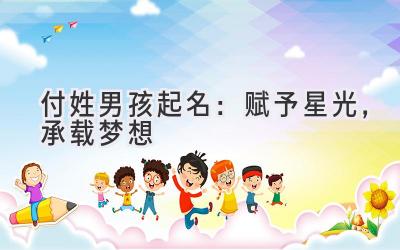  付姓男孩起名：赋予星光，承载梦想 