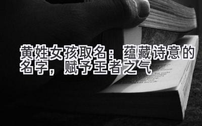  黄姓女孩取名：蕴藏诗意的名字，赋予王者之气 