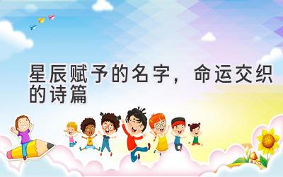  星辰赋予的名字，命运交织的诗篇 