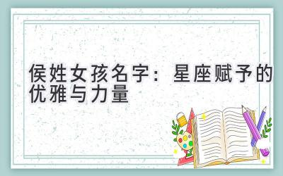  侯姓女孩名字：星座赋予的优雅与力量 