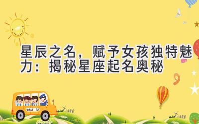  星辰之名，赋予女孩独特魅力：揭秘星座起名奥秘 