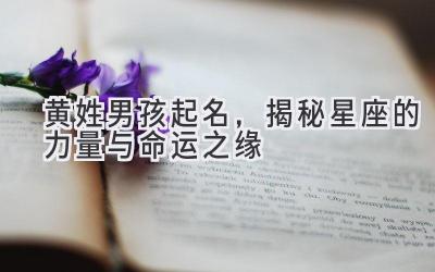  黄姓男孩起名，揭秘星座的力量与命运之缘 
