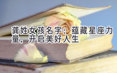  龚姓女孩名字：蕴藏星座力量，开启美好人生 