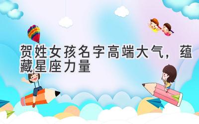 贺姓女孩名字高端大气，蕴藏星座力量