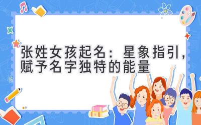  张姓女孩起名：星象指引，赋予名字独特的能量 