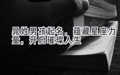  晁姓男孩起名，蕴藏星座力量，开启璀璨人生 