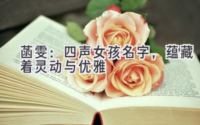  菡雯：四声女孩名字，蕴藏着灵动与优雅 