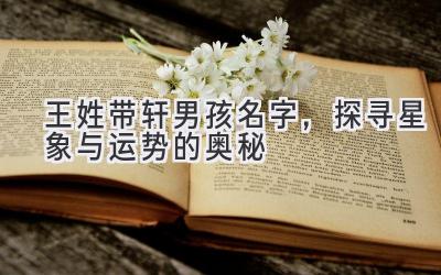  王姓带轩男孩名字，探寻星象与运势的奥秘 