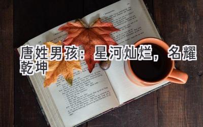  唐姓男孩：星河灿烂，名耀乾坤 