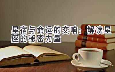 星宿与命运的交响:解读星座的秘密力量