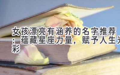 女孩漂亮有涵养的名字推荐:蕴藏星座力量,赋予人生光彩