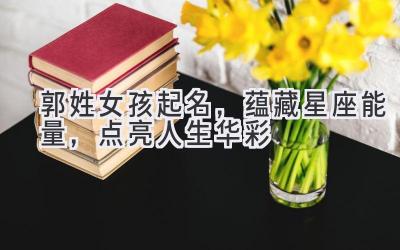  郭姓女孩起名，蕴藏星座能量，点亮人生华彩 
