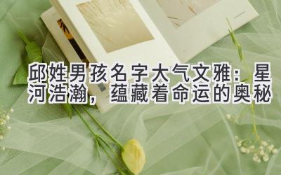 邱姓男孩名字大气文雅:星河浩瀚,蕴藏着命运的奥秘