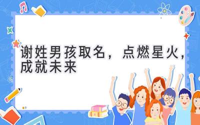   谢姓男孩取名，点燃星火，成就未来  