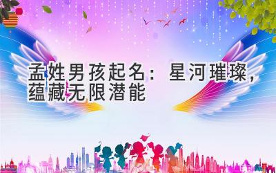 孟姓男孩起名:星河璀璨,蕴藏无限潜能