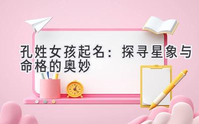 孔姓女孩起名:探寻星象与命格的奥妙