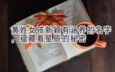 黄姓女孩新颖有涵养的名字,蕴藏着星辰的秘密