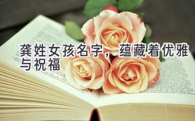 龚姓女孩名字,蕴藏着优雅与祝福