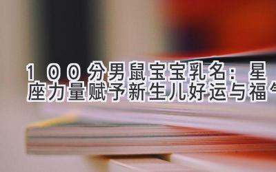 100分男鼠宝宝乳名:星座力量赋予新生儿好运与福气