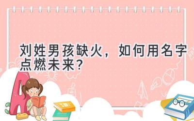 刘姓男孩缺火,如何用名字点燃未来?