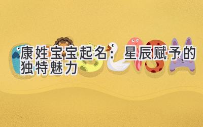 康姓宝宝起名:星辰赋予的独特魅力