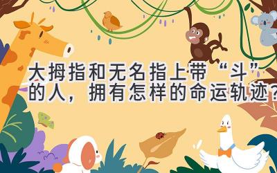 大拇指和无名指上带“斗”的人,拥有怎样的命运轨迹?