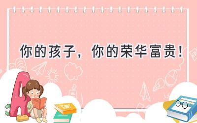 你的孩子,你的荣华富贵!