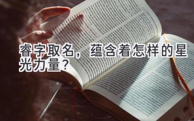 睿字取名,蕴含着怎样的星光力量?