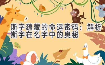 斯字蕴藏的命运密码:解析斯字在名字中的奥秘