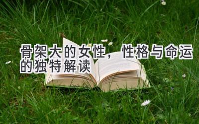 骨架大的女性,性格与命运的独特解读