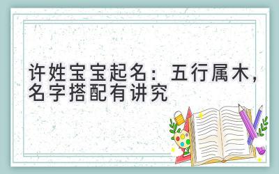  许姓宝宝起名：五行属木，名字搭配有讲究 