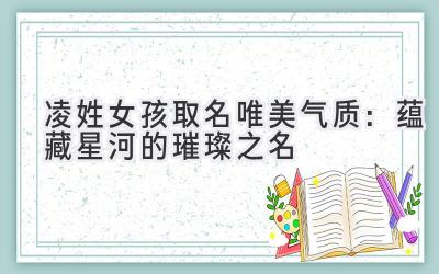 凌姓女孩取名唯美气质:蕴藏星河的璀璨之名