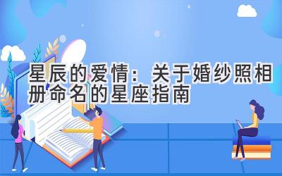 星辰的爱情:关于婚纱照相册命名的星座指南