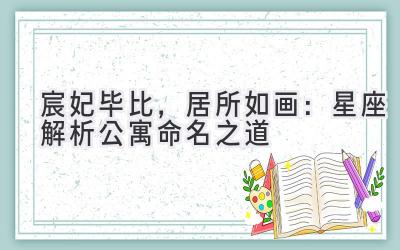 宸妃毕比,居所如画:星座解析公寓命名之道