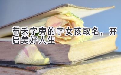 带禾字旁的字女孩取名,开启美好人生