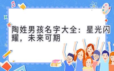 陶姓男孩名字大全:星光闪耀,未来可期
