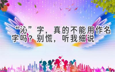 “沁”字,真的不能用作名字吗?别慌,听我细说