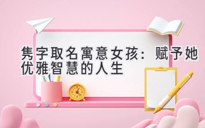 隽字取名寓意女孩:赋予她优雅智慧的人生
