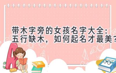 带木字旁的女孩名字大全:五行缺木,如何起名才最美?