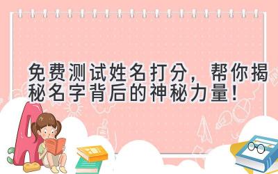 免费测试姓名打分,帮你揭秘名字背后的神秘力量!